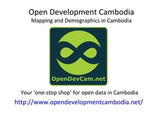 Open Development Cambodia
     Mapping and Demographics in Cambodia




 Your ‘one-stop shop’ for open data in Cambodia
http://www.opendevelopmentcambodia.net/
 