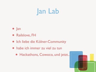 Jan Lab

• Jan
• Railslove, FH
• Ich liebe die Kölner-Community
• habe ich immer zu viel zu tun
 • Hackathons, Cowoco, und jetzt...
 