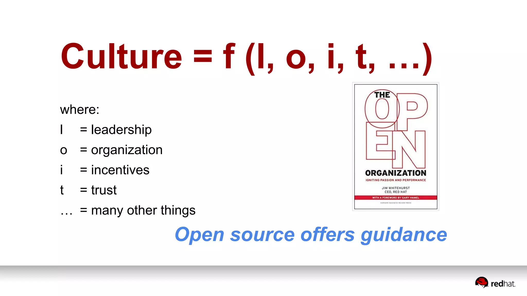 Culture = f (l, o, i, t, …)
where:
l = leadership
o = organization
i = incentives
t = trust
… = many other things
Open source offers guidance
 