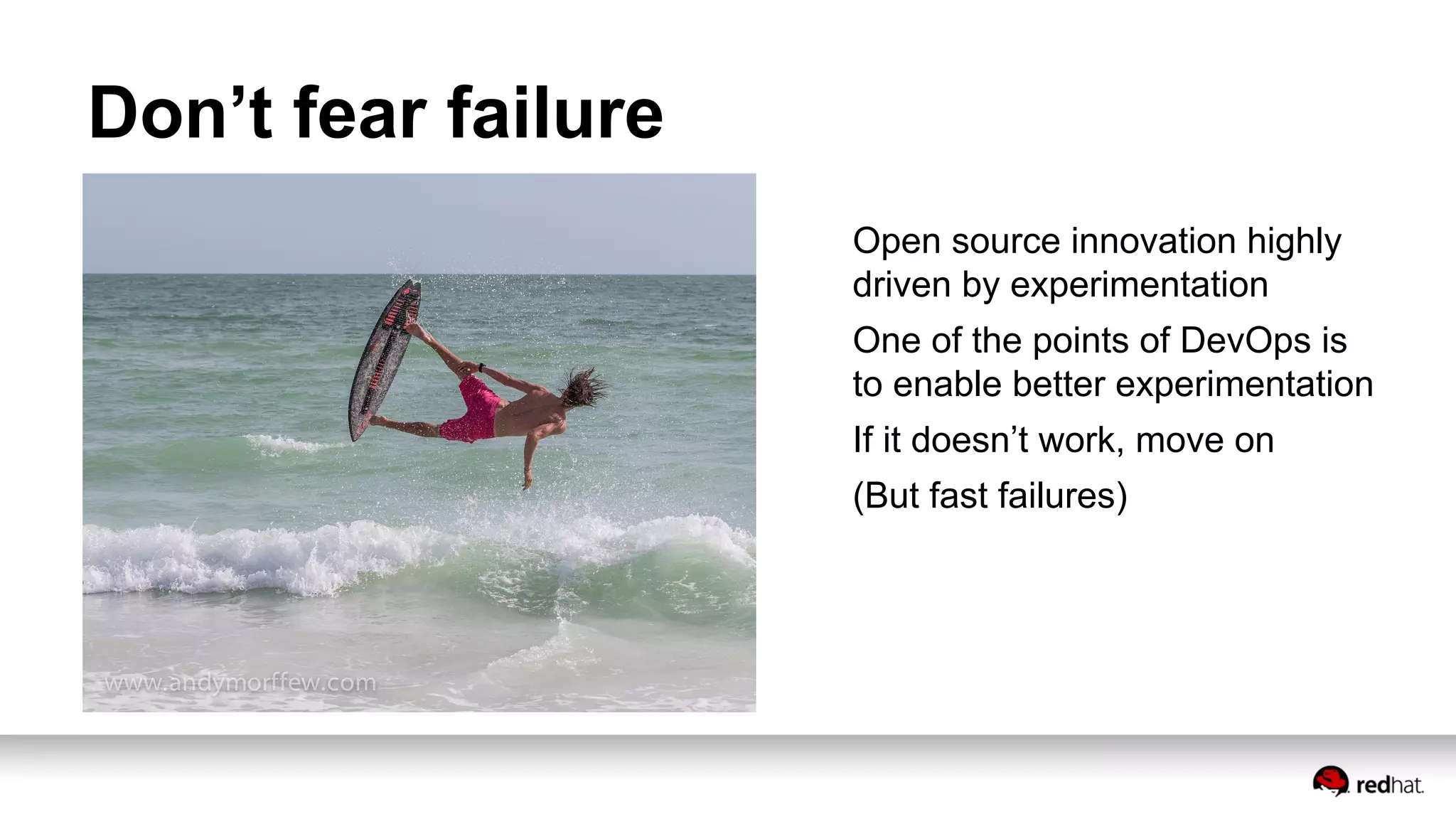 Don’t fear failure
Open source innovation highly
driven by experimentation
One of the points of DevOps is
to enable better experimentation
If it doesn’t work, move on
(But fast failures)
 