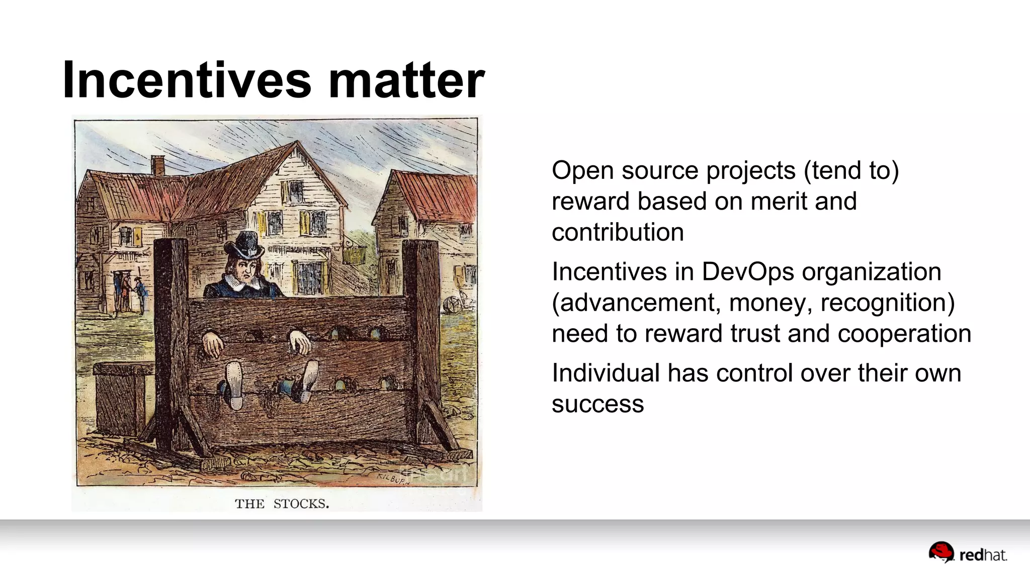 Incentives matter
Open source projects (tend to)
reward based on merit and
contribution
Incentives in DevOps organization
(advancement, money, recognition)
need to reward trust and cooperation
Individual has control over their own
success
 