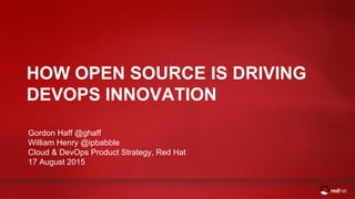 HOW OPEN SOURCE IS DRIVING
DEVOPS INNOVATION
Gordon Haff @ghaff
William Henry @ipbabble
Cloud & DevOps Product Strategy, Red Hat
17 August 2015
 
