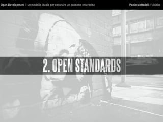 Open Development // un modello ideale per costruire un prodotto enterprise Paolo Mottadelli // Adobe
2.OPENSTANDARDS
 