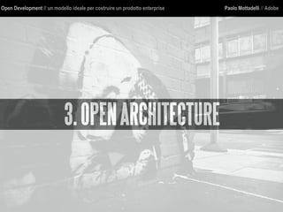 Open Development // un modello ideale per costruire un prodotto enterprise Paolo Mottadelli // Adobe
3.OPENARCHITECTURE
 