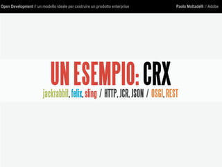 Open Development // un modello ideale per costruire un prodotto enterprise Paolo Mottadelli // Adobe
UNESEMPIO:CRXjackrabbit,felix,sling / HTTP,JCR,JSON / OSGI,REST
 