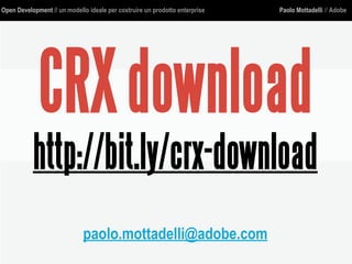 Open Development // un modello ideale per costruire un prodotto enterprise Paolo Mottadelli // Adobe
CRXdownload
http://bit.ly/crx-download
paolo.mottadelli@adobe.com
 