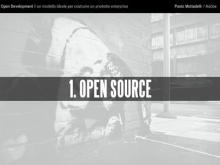 Open Development // un modello ideale per costruire un prodotto enterprise Paolo Mottadelli // Adobe
1.OPENSOURCE
 