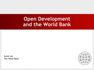 Open Development
                 and the World Bank




Sumir Lal
The World Bank
 