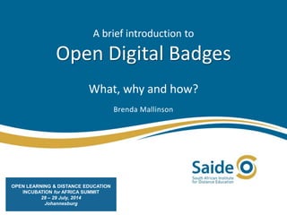 A brief introduction to
Open Digital Badges
What, why and how?
Brenda Mallinson
OPEN LEARNING & DISTANCE EDUCATION
INCUBATION for AFRICA SUMMIT
28 – 29 July, 2014
Johannesburg
 