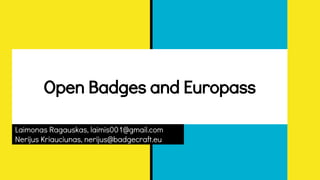 Open Badges and Europass
Laimonas Ragauskas, laimis001@gmail.com
Nerijus Kriauciunas, nerijus@badgecraft.eu
 