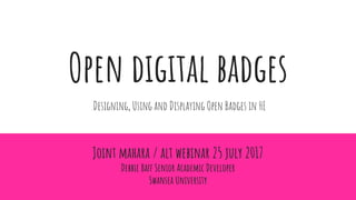 Open digital badges
Joint mahara / alt webinar 25 july 2017
Debbie Baff Senior Academic Developer
Swansea University
Designing, Using and Displaying Open Badges in HE
 