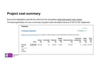 Ensure the highlighted costs fits the criteria for this competition state total project costs criteria.
The lead organisation can see a summary of project costs calculated inclusive of VAT (if VAT registered).
Project cost summary
 