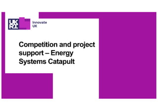 Competition and project
support – Energy
Systems Catapult
 