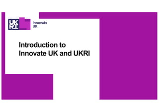 Introduction to
Innovate UK and UKRI
 