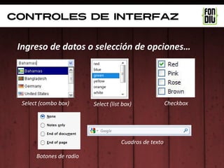 controles de interfaz


 Ingreso de datos o selección de opciones…




  Select (combo box)      Select (list box)              Checkbox




                                      Cuadros de texto

       Botones de radio
 