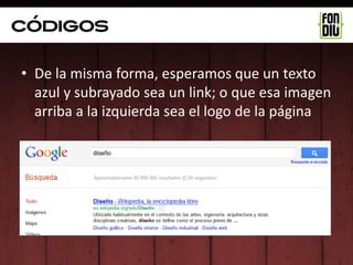 Códigos

• De la misma forma, esperamos que un texto
  azul y subrayado sea un link; o que esa imagen
  arriba a la izquierda sea el logo de la página
 