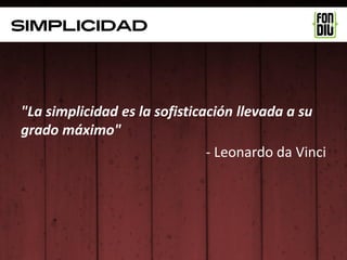 SIMPLICIDAD




"La simplicidad es la sofisticación llevada a su
grado máximo"
                               - Leonardo da Vinci
 