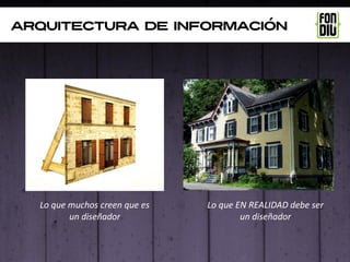 arquitectura de información




  Lo que muchos creen que es   Lo que EN REALIDAD debe ser
         un diseñador                  un diseñador
 