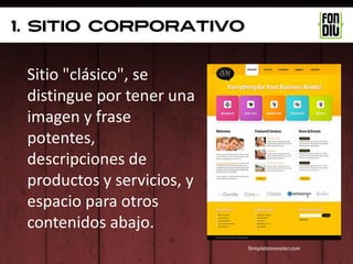 1. sitio corporativo


 Sitio "clásico", se
 distingue por tener una
 imagen y frase
 potentes,
 descripciones de
 productos y servicios, y
 espacio para otros
 contenidos abajo.
                            Templatemonster.com
 