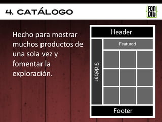 4. catálogo


 Hecho para mostrar
 muchos productos de
 una sola vez y
 fomentar la
 exploración.
 