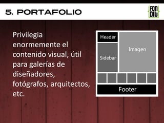5. portafolio


 Privilegia
 enormemente el
 contenido visual, útil
 para galerías de
 diseñadores,
 fotógrafos, arquitectos,
 etc.
 