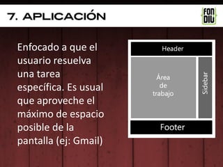 7. aplicación


 Enfocado a que el
 usuario resuelva
 una tarea
 específica. Es usual
 que aproveche el
 máximo de espacio
 posible de la
 pantalla (ej: Gmail)
 