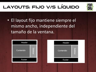Layouts: fijo v/s líquido


 • El layout fijo mantiene siempre el
   mismo ancho, independiente del
   tamaño de la ventana.
 