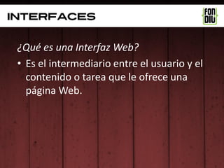 interfaces


 ¿Qué es una Interfaz Web?
 • Es el intermediario entre el usuario y el
   contenido o tarea que le ofrece una
   página Web.
 
