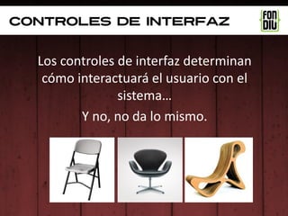 controles de interfaz


  Los controles de interfaz determinan
   cómo interactuará el usuario con el
                sistema…
         Y no, no da lo mismo.
 