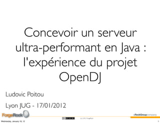 Concevoir un serveur
              ultra-performant en Java :
                l'expérience du projet
                       OpenDJ
    Ludovic Poitou
    Lyon JUG - 17/01/2012
                            (cc) 2012 ForgeRock

Wednesday, January 18, 12                         1
 