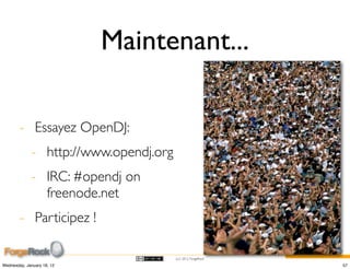 Maintenant...

        - Essayez OpenDJ:
             - http://www.opendj.org
             - IRC: #opendj on
               freenode.net
        - Participez !

                                       (cc) 2012 ForgeRock

Wednesday, January 18, 12                                    57
 