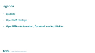 agenda
• Big Data
• OpenDMA Strategie
• OpenDMA – Automation, DataVault und Architektur
 