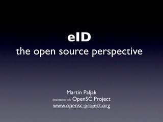 eID
the open source perspective


                  Martin Paljak
       (maintainer of) OpenSC Project

       www.opensc-project.org
 