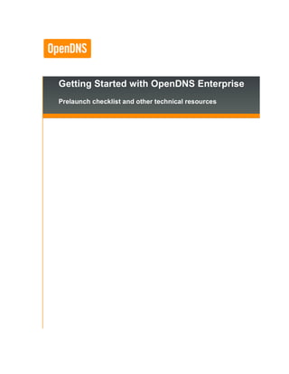 Getting Started with OpenDNS Enterprise
Prelaunch checklist and other technical resources
 