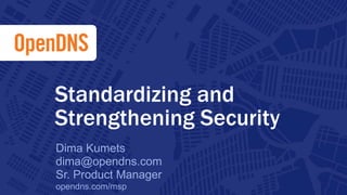 Standardizing and 
Strengthening Security 
Dima Kumets 
dima@opendns.com 
Sr. Product Manager 
opendns.com/msp 
1 CONFIDENTIAL 
 