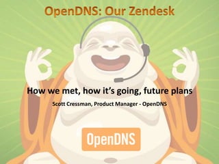How we met, how it’s going, future plans
Scott Cressman, Product Manager - OpenDNS
 