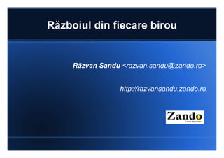 Războiul din fiecare birou Răzvan Sandu  <razvan.sandu@zando.ro> http://razvansandu.zando.ro 