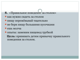 8. «Правильное поведение за столом»
как нужно сидеть за столом
пищу пережёвывай тщательно
не бери пищу большими кусочками
ешь молча
опыты: заменим пищевод трубкой
Цель: прививать детям привычку правильного
поведения за столом.
 