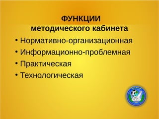 ФУНКЦИИ
методического кабинета
●
Нормативно-организационная
●
Информационно-проблемная
●
Практическая
●
Технологическая
 