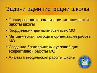 Задачи администрации школы
● Планирование и организация методической
работы школы
● Координация деятельности всех МО
● Методическая помощь в организации работы
МО
● Создание благоприятных условий для
эффективной работы МО
● Анализ методической работы школы
 