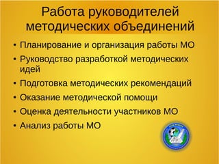 Работа руководителей
методических объединений
● Планирование и организация работы МО
● Руководство разработкой методических
идей
● Подготовка методических рекомендаций
● Оказание методической помощи
● Оценка деятельности участников МО
● Анализ работы МО
 