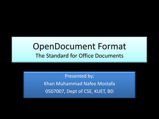 OpenDocument Format The Standard for Office Documents Presented by: Khan Muhammad Nafee Mostafa 0507007, Dept of CSE, KUET, BD 