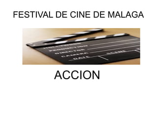 FESTIVAL DE CINE DE MALAGA




        ACCION
 
