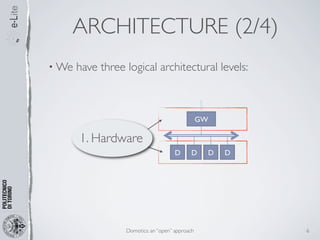 ARCHITECTURE (2/4)
• We   have three logical architectural levels:



                                                 GW

       1. Hardware
                                      D      D    D   D




                  Domotics: an “open” approach            6
 
