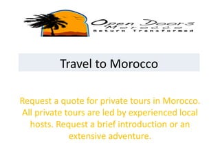 Request a quote for private tours in Morocco.
All private tours are led by experienced local
hosts. Request a brief introduction or an
extensive adventure.
Travel to Morocco
 