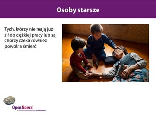 Osoby starsze

Tych, którzy nie mają już
sił do ciężkiej pracy lub są
chorzy czeka również
powolna śmierć
 