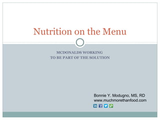 Nutrition on the Menu

      MCDONALDS WORKING
   TO BE PART OF THE SOLUTION




                      Bonnie Y. Modugno, MS, RD
                      www.muchmorethanfood.com
 