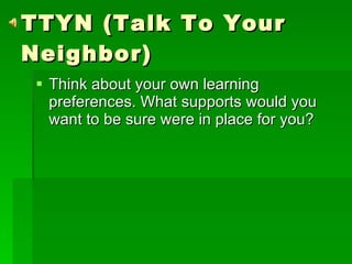 TTYN (Talk To Your Neighbor) Think about your own learning preferences. What supports would you want to be sure were in place for you? 