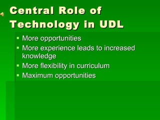Central Role of Technology in UDL  More opportunities More experience leads to increased knowledge More flexibility in curriculum Maximum opportunities 