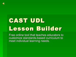 CAST UDL Lesson Builder  Free online tool that teaches educators to customize standards-based curriculum to meet individual learning needs.  